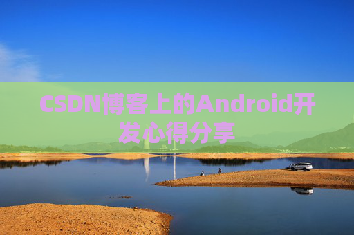 CSDN博客上的Android开发心得分享